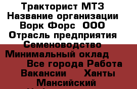 Тракторист МТЗ › Название организации ­ Ворк Форс, ООО › Отрасль предприятия ­ Семеноводство › Минимальный оклад ­ 42 900 - Все города Работа » Вакансии   . Ханты-Мансийский,Нефтеюганск г.